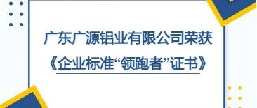 廣東廣源鋁業(yè)有限公司榮獲《企業(yè)標(biāo)準(zhǔn)“領(lǐng)跑者”證書》